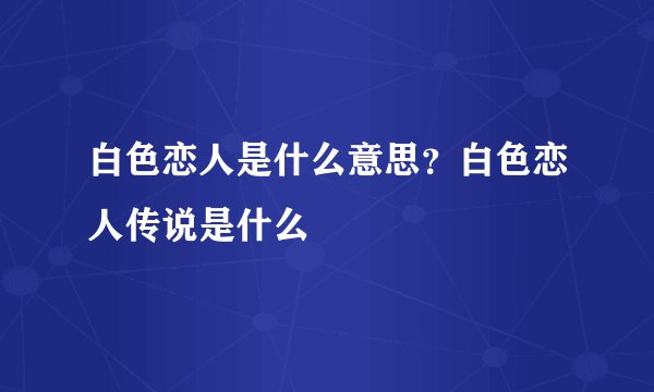 白色恋人是什么意思？白色恋人传说是什么