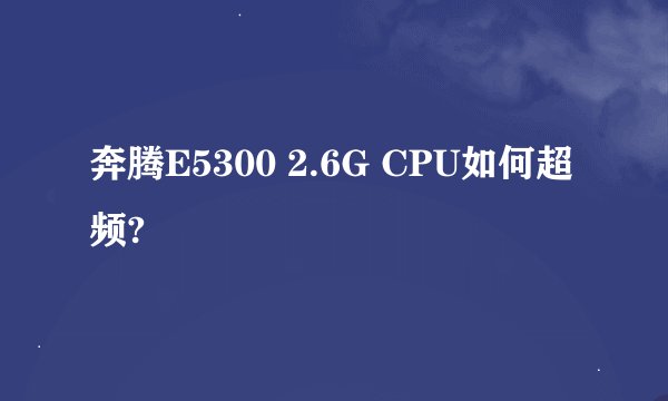 奔腾E5300 2.6G CPU如何超频?