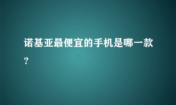 诺基亚最便宜的手机是哪一款？
