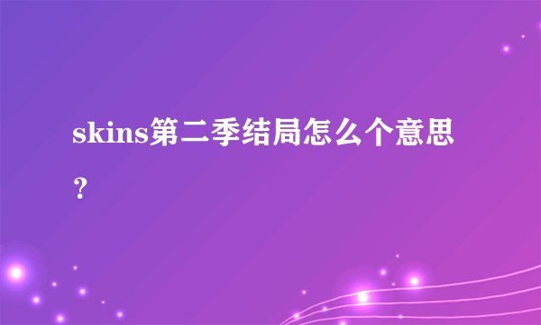 skins第二季结局怎么个意思？