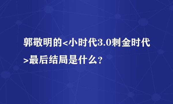 郭敬明的<小时代3.0刺金时代>最后结局是什么？