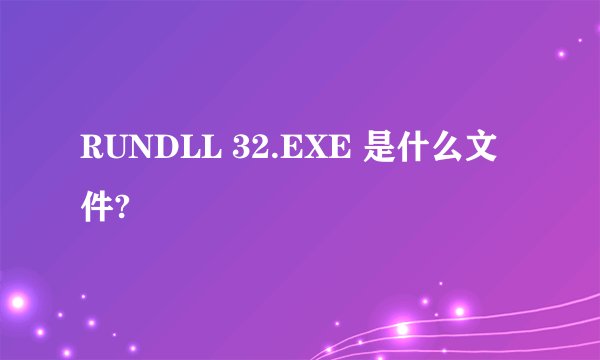 RUNDLL 32.EXE 是什么文件?