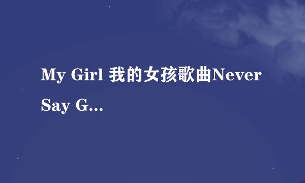 My Girl 我的女孩歌曲Never Say Goodbye下载地址