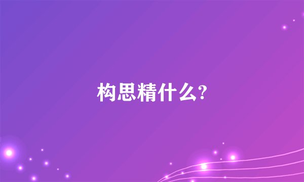 构思精什么?