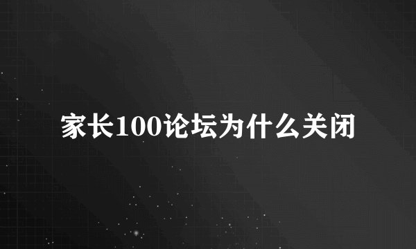 家长100论坛为什么关闭