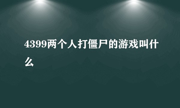 4399两个人打僵尸的游戏叫什么