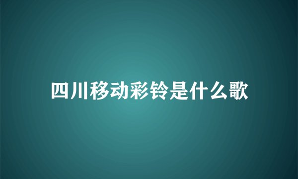 四川移动彩铃是什么歌