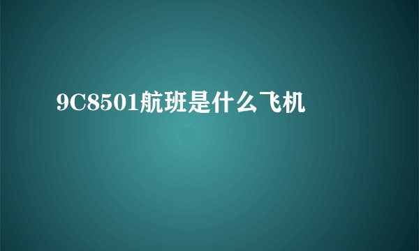 9C8501航班是什么飞机