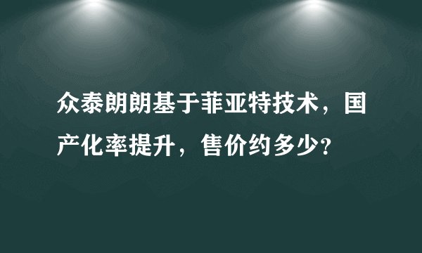 众泰朗朗基于菲亚特技术，国产化率提升，售价约多少？
