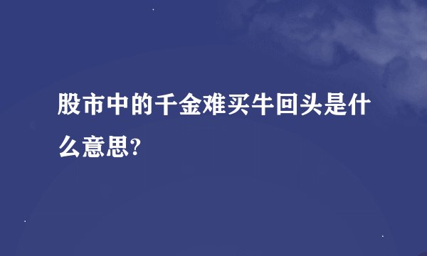 股市中的千金难买牛回头是什么意思?