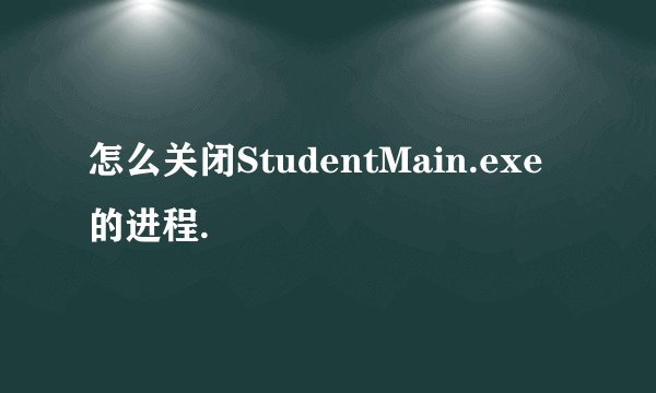 怎么关闭StudentMain.exe的进程.