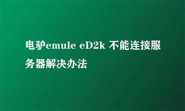 电驴emule eD2k 不能连接服务器解决办法