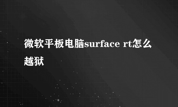 微软平板电脑surface rt怎么越狱