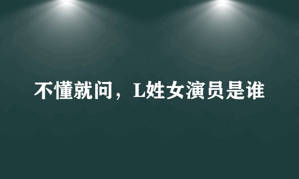 不懂就问，L姓女演员是谁