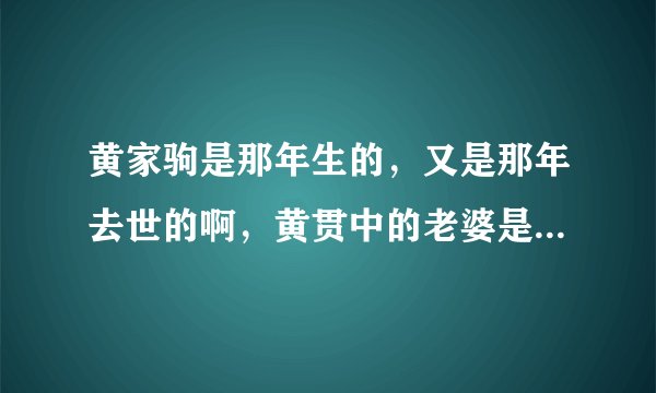 黄家驹是那年生的，又是那年去世的啊，黄贯中的老婆是朱茵，那黄家强的老婆又是谁结婚了没有？
