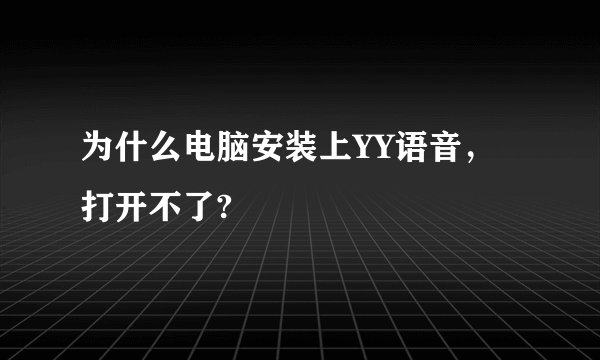 为什么电脑安装上YY语音，打开不了?