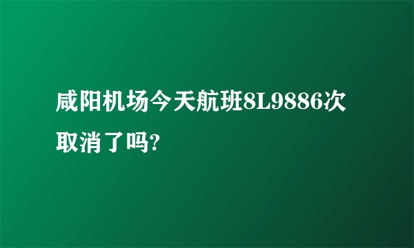 咸阳机场今天航班8L9886次取消了吗?