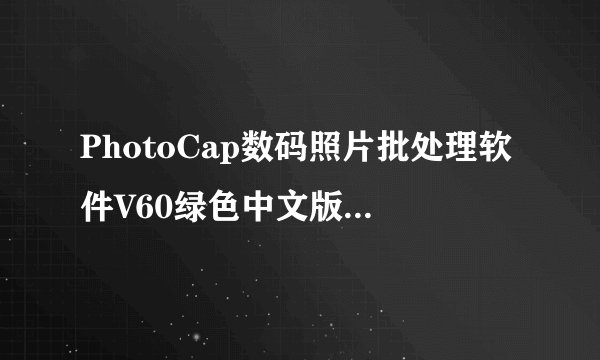 PhotoCap数码照片批处理软件V60绿色中文版PhotoCap数码照片批处理软件V60绿色中文版功能简介