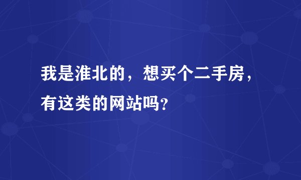 我是淮北的，想买个二手房，有这类的网站吗？