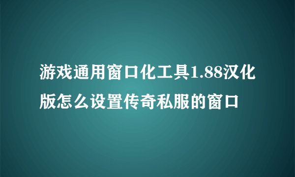 游戏通用窗口化工具1.88汉化版怎么设置传奇私服的窗口