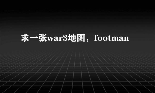 求一张war3地图，footman