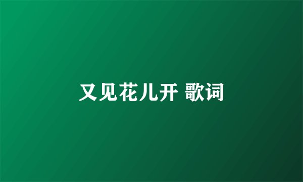 又见花儿开 歌词