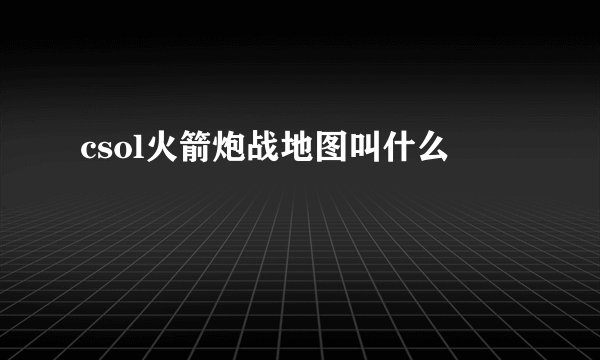 csol火箭炮战地图叫什么