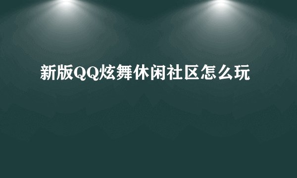 新版QQ炫舞休闲社区怎么玩