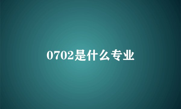 0702是什么专业