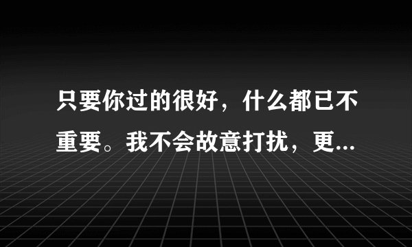 只要你过的很好，什么都已不重要。我不会故意打扰，更不会让你烦恼。希望你过的好，这个是什么歌？