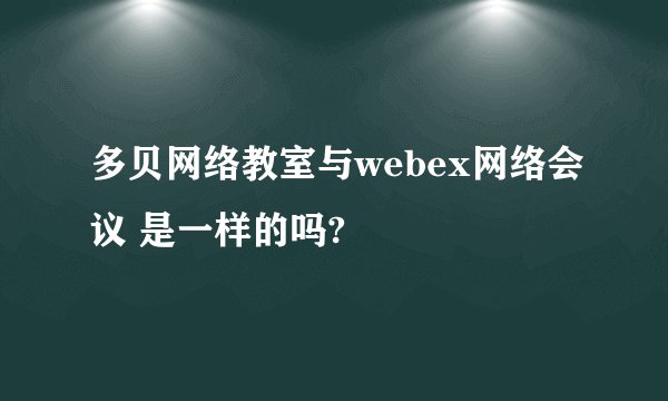 多贝网络教室与webex网络会议 是一样的吗?