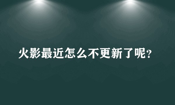 火影最近怎么不更新了呢？