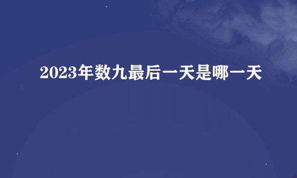 2023年数九最后一天是哪一天