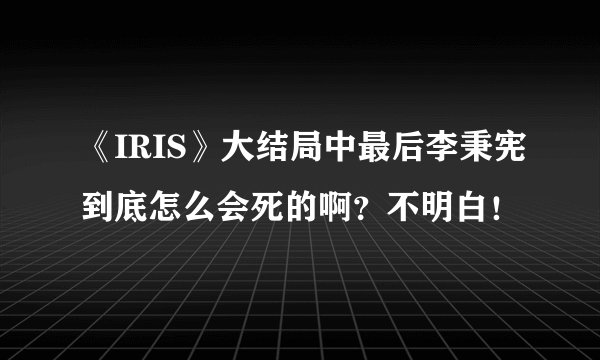 《IRIS》大结局中最后李秉宪到底怎么会死的啊？不明白！