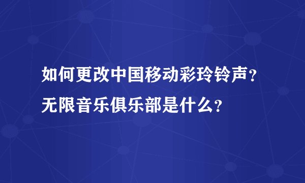 如何更改中国移动彩玲铃声？无限音乐俱乐部是什么？