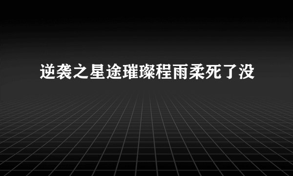逆袭之星途璀璨程雨柔死了没