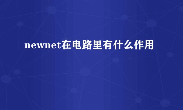 newnet在电路里有什么作用