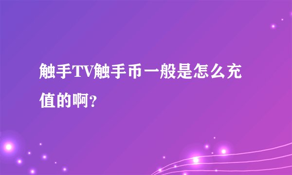 触手TV触手币一般是怎么充值的啊？