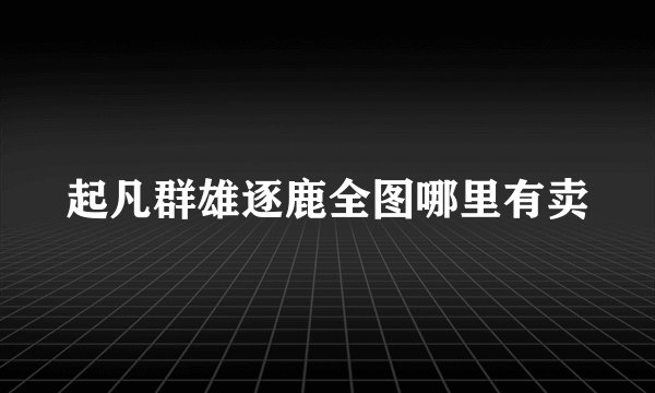 起凡群雄逐鹿全图哪里有卖