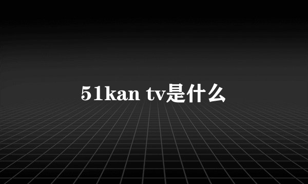 51kan tv是什么