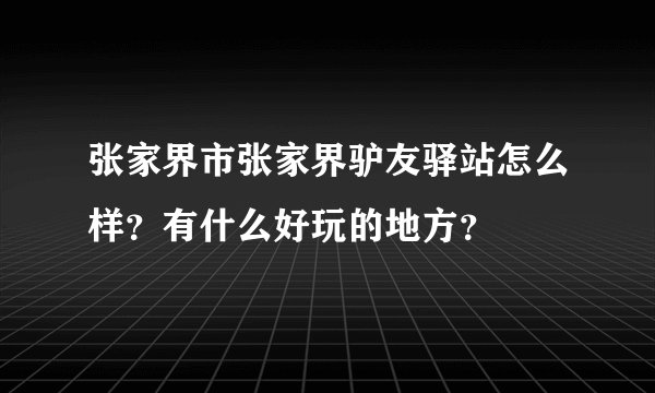 张家界市张家界驴友驿站怎么样？有什么好玩的地方？