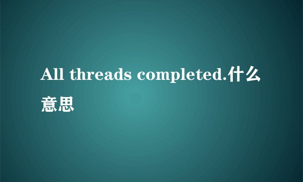 All threads completed.什么意思