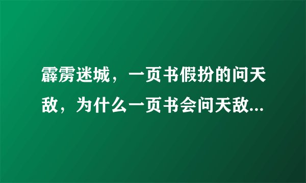霹雳迷城，一页书假扮的问天敌，为什么一页书会问天敌的武功呢？？还是因为是宿敌很熟悉就会吗？？= =