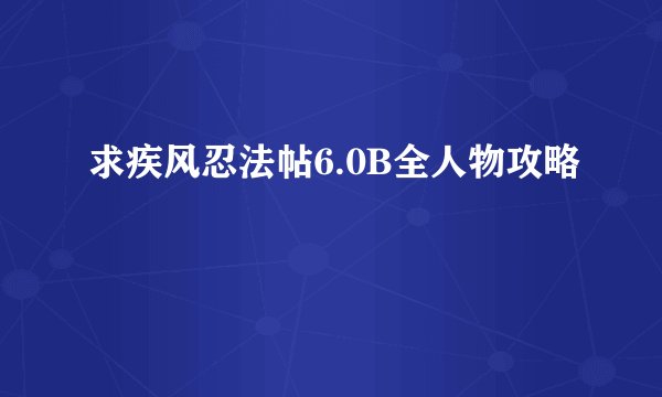 求疾风忍法帖6.0B全人物攻略