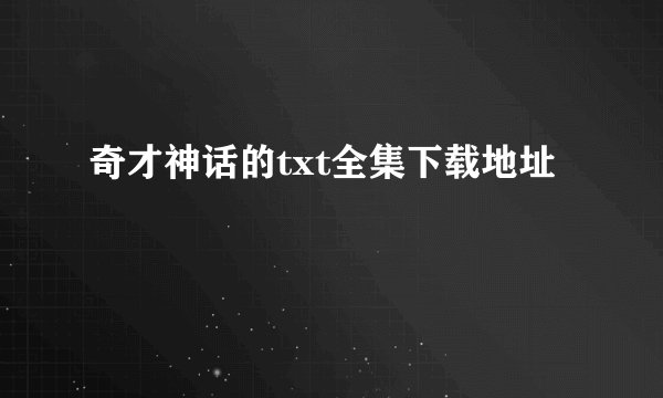 奇才神话的txt全集下载地址