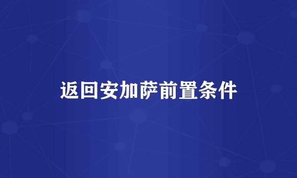 返回安加萨前置条件