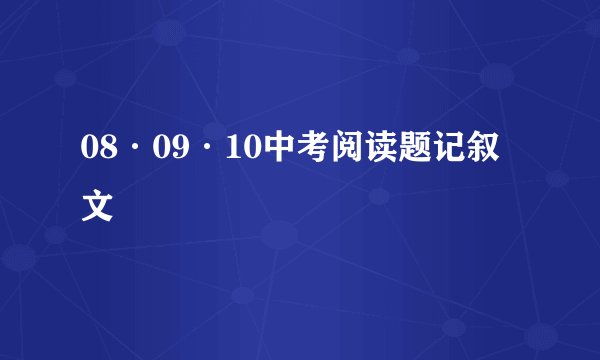 08·09·10中考阅读题记叙文
