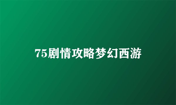 75剧情攻略梦幻西游