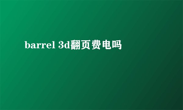 barrel 3d翻页费电吗