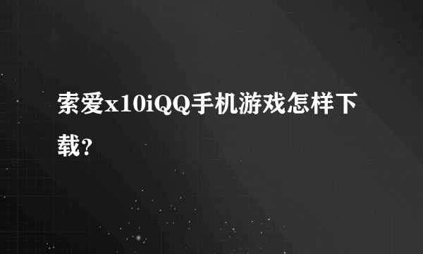 索爱x10iQQ手机游戏怎样下载？